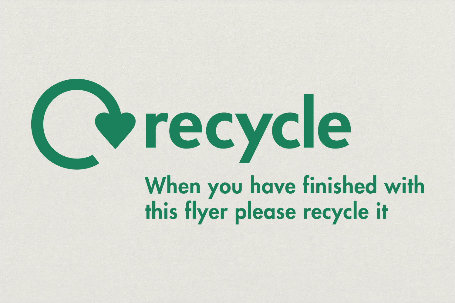 The recycle logo featuring a circular arrow ending in a heart symbol, with the text 'When you have finished with this flyer please recycle it'